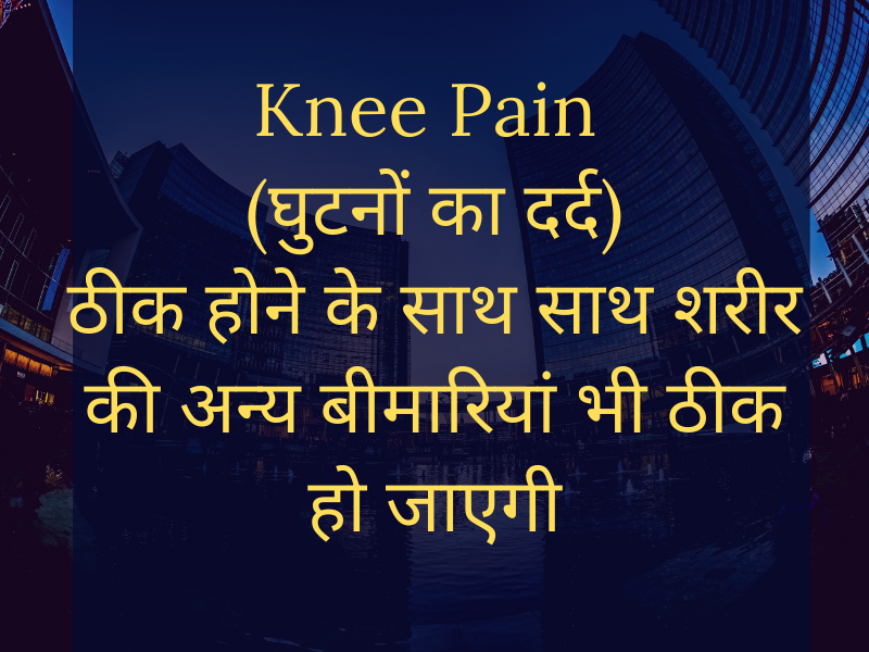 Cure Knee Pain (घुटने के दर्द) as well as cure other health problems