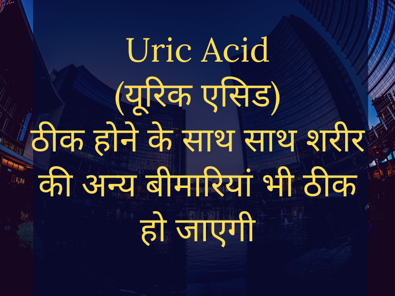 Cure Uric Acid (यूरिक एसिड) as well as cure other health problems