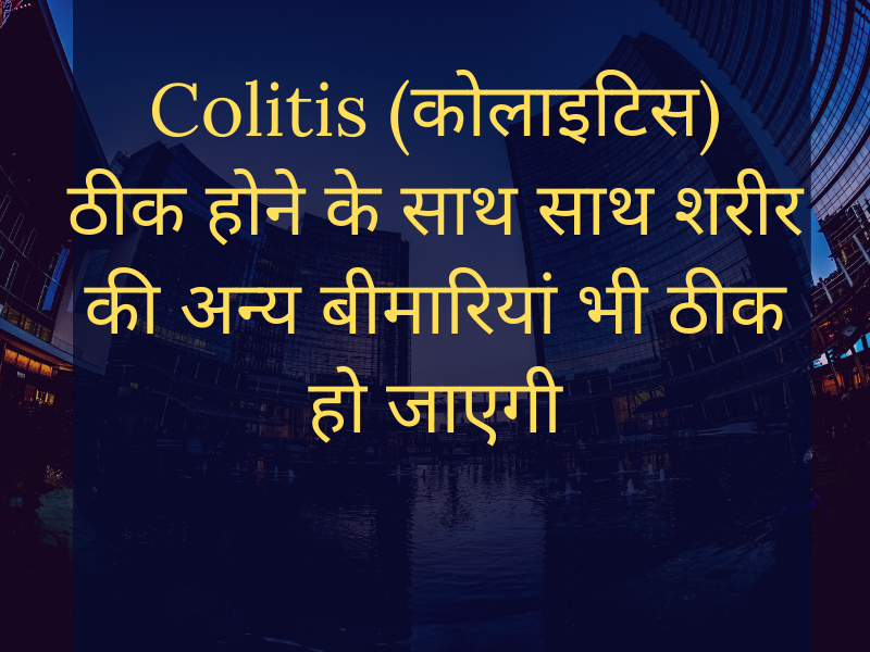 Cure Colitis (कोलाइटिस (बड़ी आंत का सूजन)) as well as cure other health problems