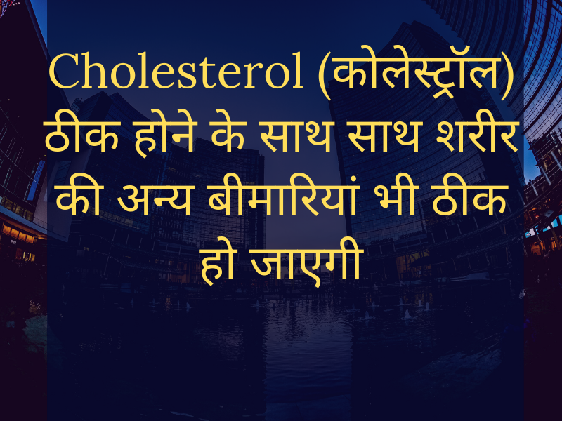 Cure Cholesterol (कोलेस्ट्रॉल) as well as cure other health problems